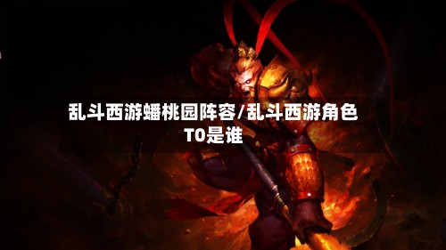 乱斗西游蟠桃园阵容/乱斗西游角色T0是谁-第3张图片