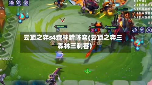 云顶之弈s4森林猎阵容(云顶之弈三森林三刺客)-第2张图片