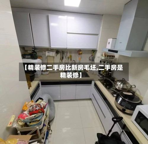 【精装修二手房比新房毛坯,二手房是精装修】-第2张图片