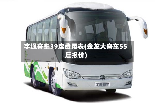 宇通客车39座费用表(金龙大客车55座报价)-第2张图片
