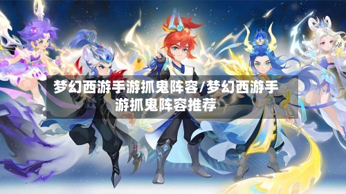 梦幻西游手游抓鬼阵容/梦幻西游手游抓鬼阵容推荐-第3张图片