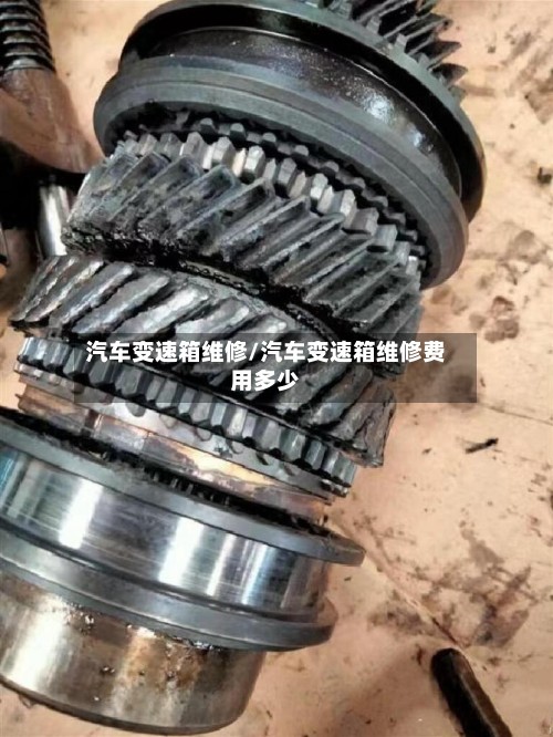 汽车变速箱维修/汽车变速箱维修费用多少-第3张图片
