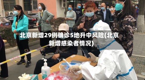 北京新增29例确诊5地升中风险(北京新增感染者情况)