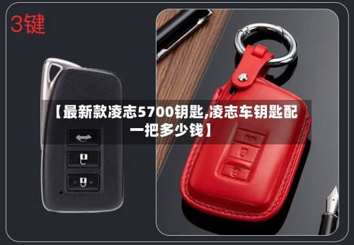 【最新款凌志5700钥匙,凌志车钥匙配一把多少钱】
