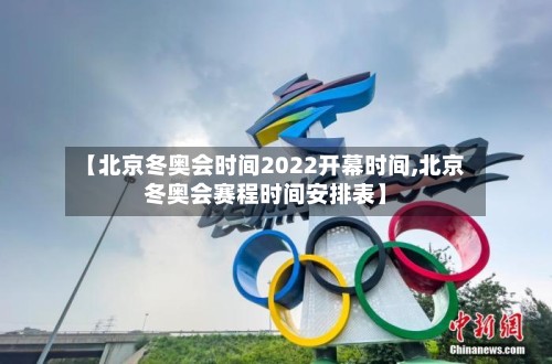 【北京冬奥会时间2022开幕时间,北京冬奥会赛程时间安排表】