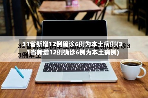 31省新增12例确诊6例为本土病例(31省新增12例确诊6例为本土病例)