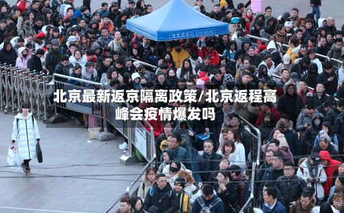 北京最新返京隔离政策/北京返程高峰会疫情爆发吗-第2张图片