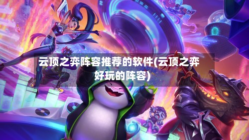 云顶之弈阵容推荐的软件(云顶之弈好玩的阵容)-第2张图片