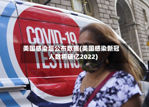 美国感染超公布数据(美国感染新冠人数将破亿2022)