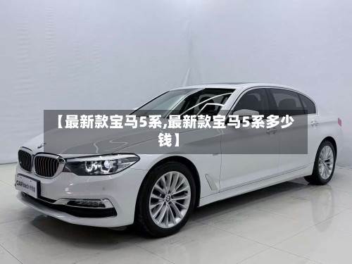 【最新款宝马5系,最新款宝马5系多少钱】