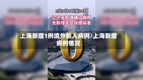 上海新增1例境外输入病例/上海新增病例情况