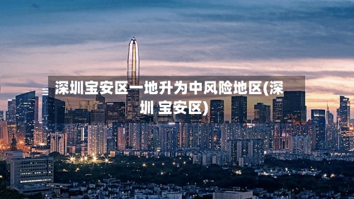深圳宝安区一地升为中风险地区(深圳 宝安区)-第3张图片