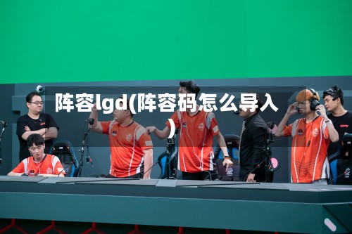 阵容lgd(阵容码怎么导入)