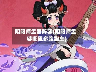 阴阳师孟婆阵容(阴阳师孟婆哪里多跑跑车)-第3张图片