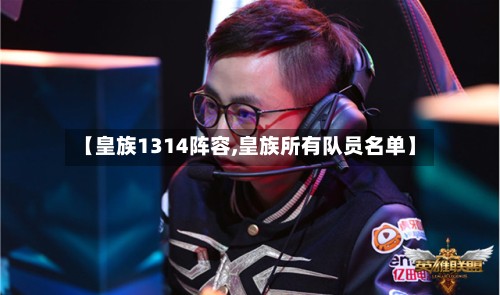 【皇族1314阵容,皇族所有队员名单】