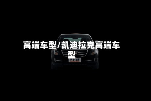 高端车型/凯迪拉克高端车型