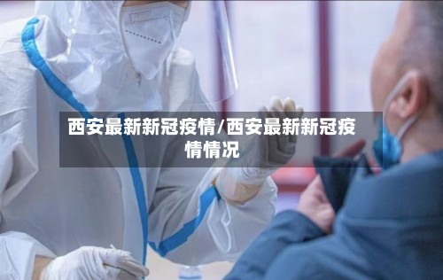 西安最新新冠疫情/西安最新新冠疫情情况-第2张图片