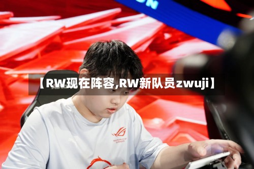 【RW现在阵容,RW新队员zwuji】-第3张图片