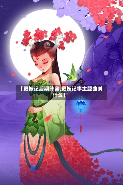 【灵妖记后期阵容,灵妖记事主题曲叫什么】-第3张图片