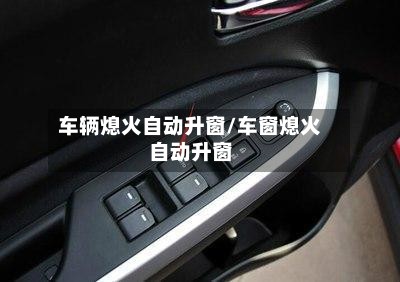 车辆熄火自动升窗/车窗熄火自动升窗