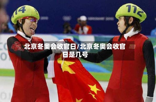 北京冬奥会收官日/北京冬奥会收官日是几号-第2张图片
