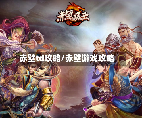 赤壁td攻略/赤壁游戏攻略-第3张图片