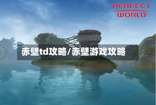 赤壁td攻略/赤壁游戏攻略