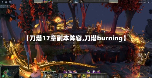 【刀塔17章副本阵容,刀塔burning】
