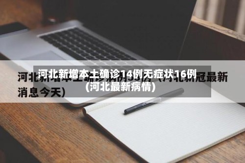 河北新增本土确诊14例无症状16例(河北最新病情)-第2张图片