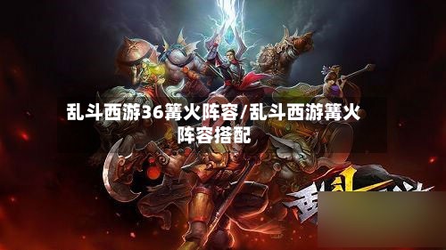 乱斗西游36篝火阵容/乱斗西游篝火阵容搭配