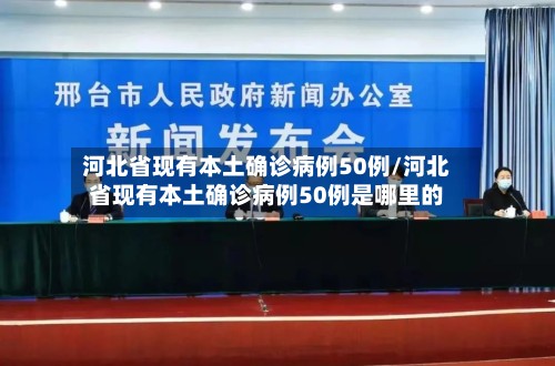 河北省现有本土确诊病例50例/河北省现有本土确诊病例50例是哪里的
