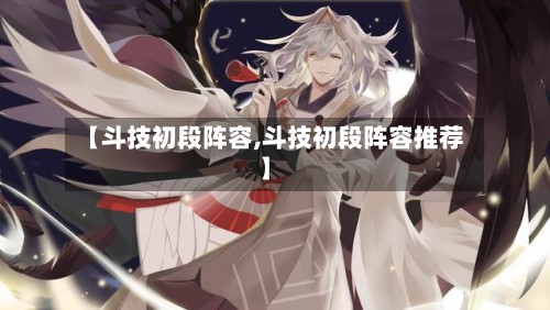 【斗技初段阵容,斗技初段阵容推荐】-第2张图片
