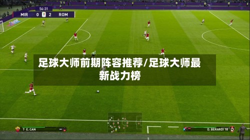足球大师前期阵容推荐/足球大师最新战力榜-第2张图片