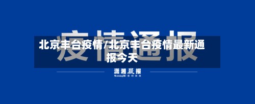 北京丰台疫情/北京丰台疫情最新通报今天-第3张图片