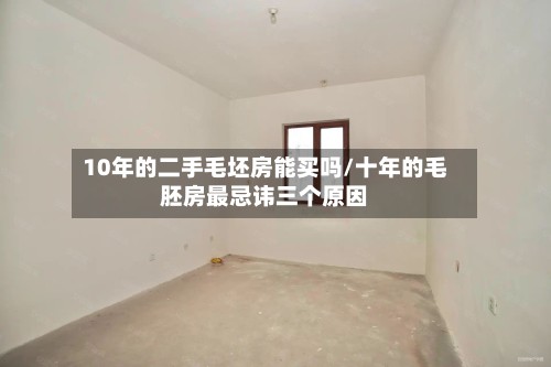 10年的二手毛坯房能买吗/十年的毛胚房最忌讳三个原因