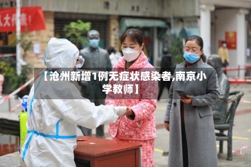 【沧州新增1例无症状感染者,南京小学教师】-第2张图片