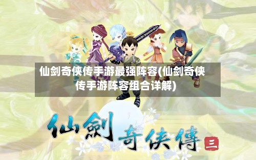 仙剑奇侠传手游最强阵容(仙剑奇侠传手游阵容组合详解)-第2张图片