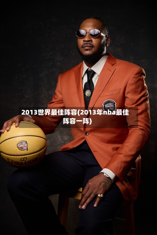 2013世界最佳阵容(2013年nba最佳阵容一阵)-第2张图片