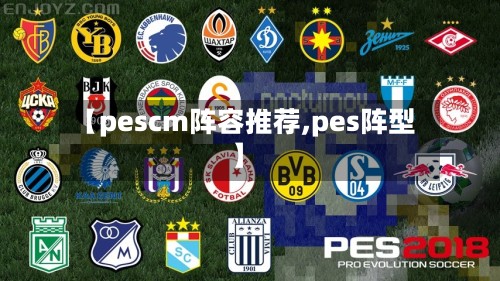 【pescm阵容推荐,pes阵型】-第2张图片
