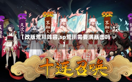 【改版荒川阵容,sp荒川需要满暴击吗】-第3张图片