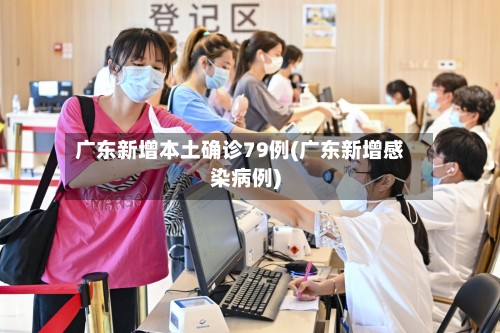 广东新增本土确诊79例(广东新增感染病例)-第3张图片
