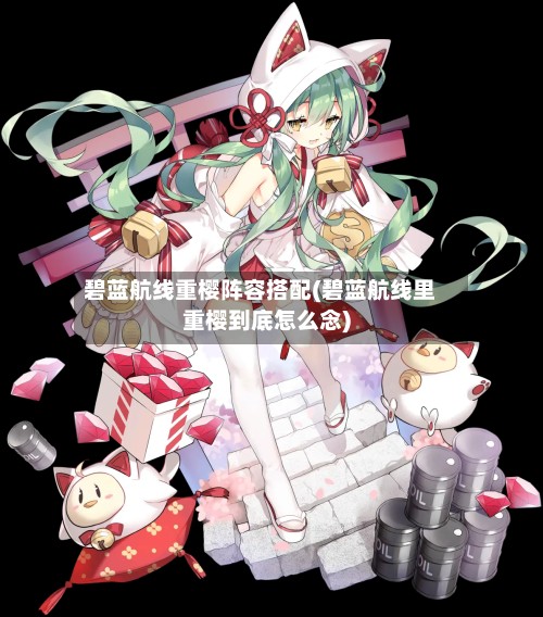 碧蓝航线重樱阵容搭配(碧蓝航线里重樱到底怎么念)