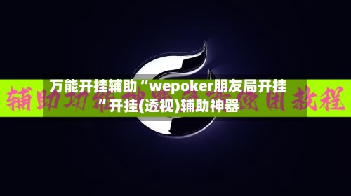 万能开挂辅助“wepoker朋友局开挂”开挂(透视)辅助神器
