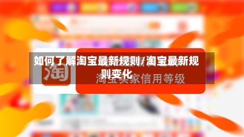 如何了解淘宝最新规则/淘宝最新规则变化-第3张图片