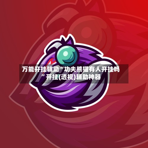 万能开挂辅助“功夫熊猫有人开挂吗”开挂(透视)辅助神器
