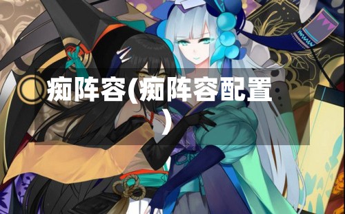 痴阵容(痴阵容配置)