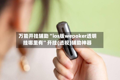万能开挂辅助“ios版wepoker透明挂哪里有”开挂(透视)辅助神器