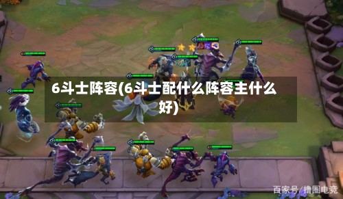 6斗士阵容(6斗士配什么阵容主什么好)-第2张图片