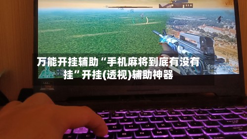 万能开挂辅助“手机麻将到底有没有挂”开挂(透视)辅助神器-第3张图片