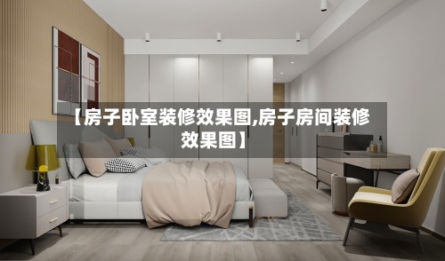 【房子卧室装修效果图,房子房间装修效果图】